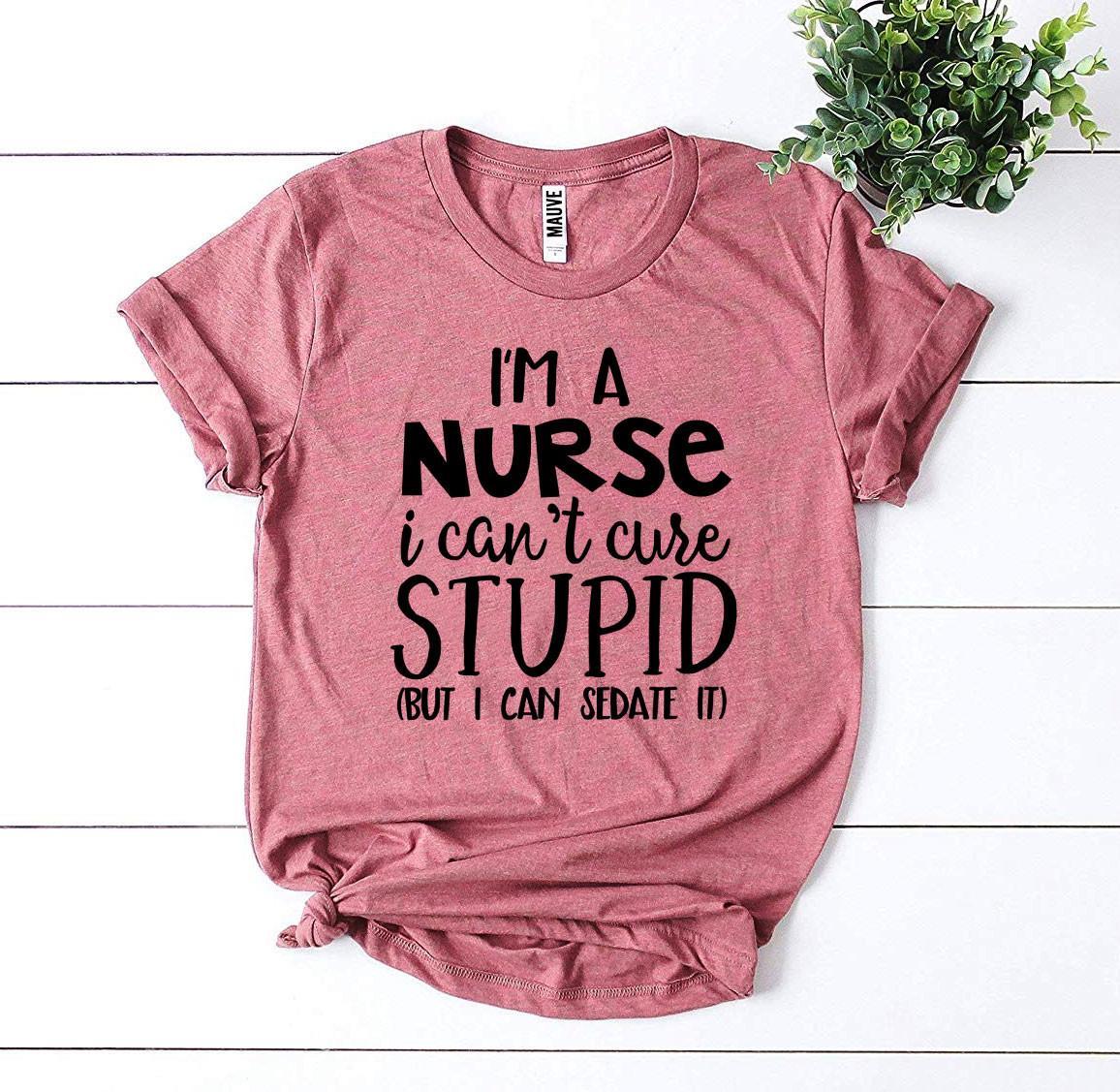 🩺 I’m a Nurse – I Can’t Cure Stupid T-Shirt